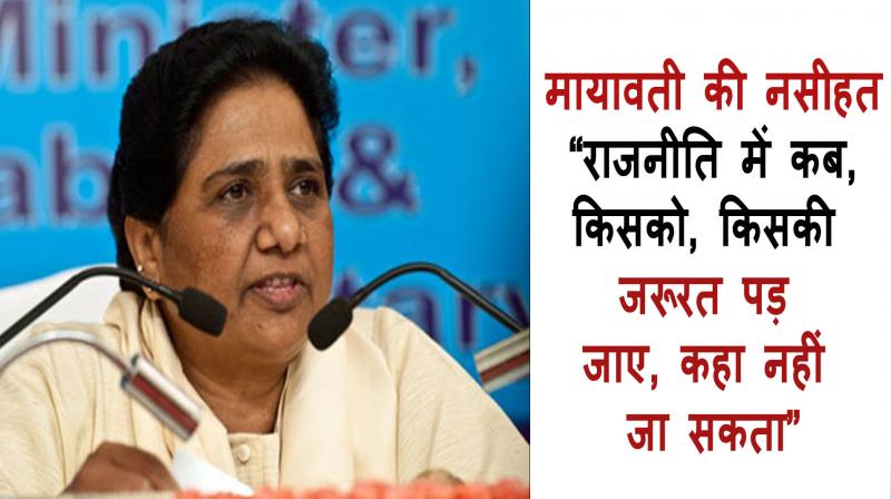 Mayawati's advice, one cannot predict when, who or what may be needed in politics.