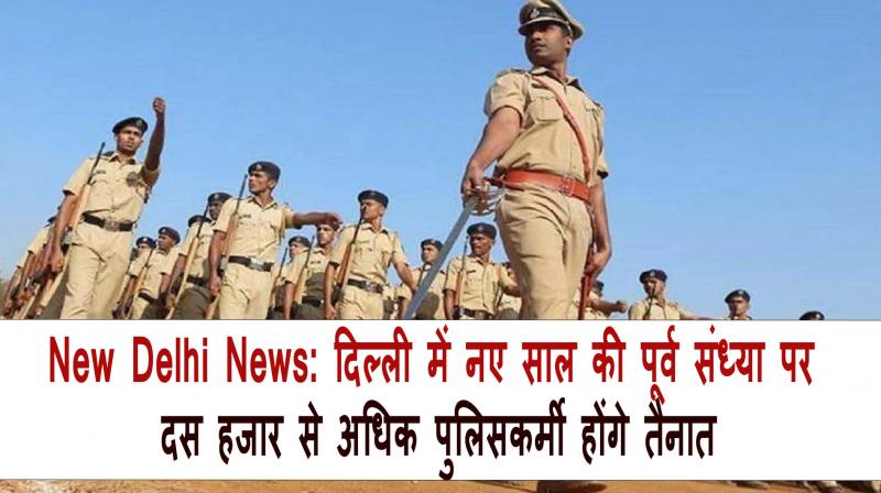  More than ten thousand policemen will be deployed in Delhi on New Year's Eve